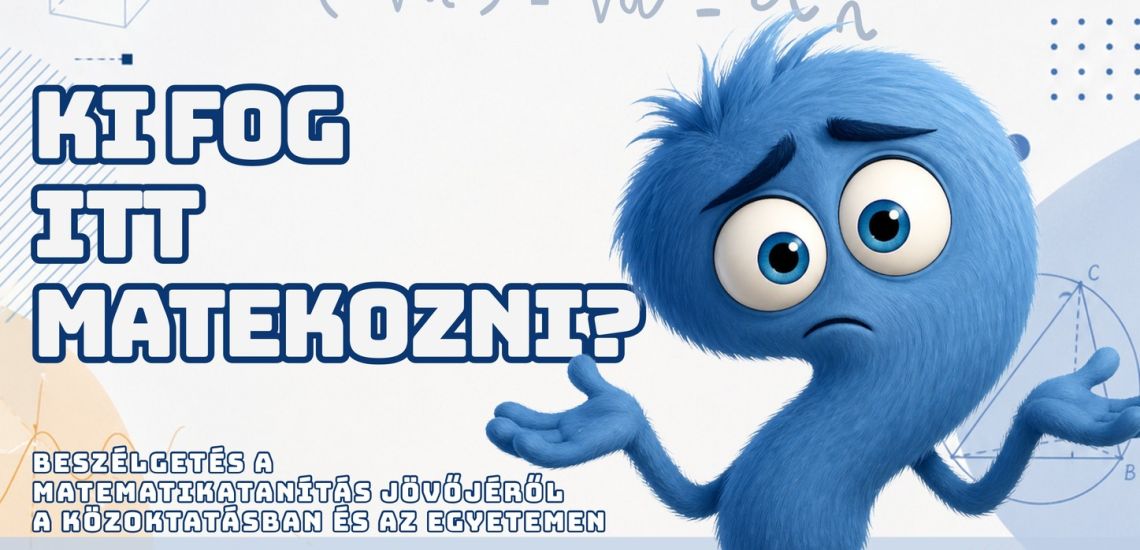 Ki fog itt matekozni? – Beszélgetés a matematikatanítás jövőjéről a közoktatásban és az egyetemen